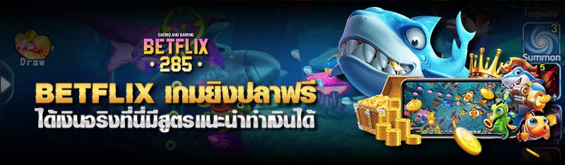 betflix285 เกมยิงปลาฟรี ได้เงินจริงที่นี่มีสูตรแนะนำทำเงินได