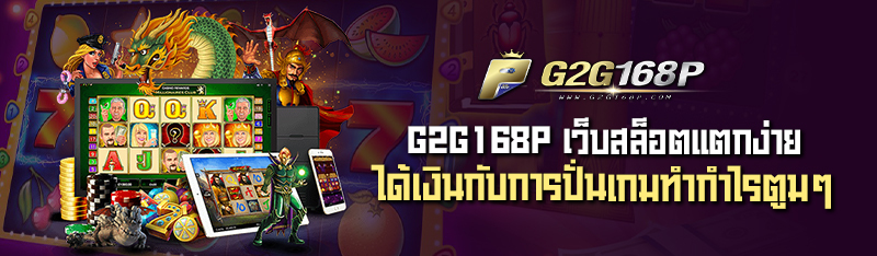 G2G168P เว็บสล็อตแตกง่าย ได้เงินกับการปั่นเกมทำกำไรตูมๆ 