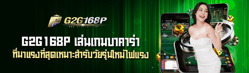 G2G168P เล่นเกมบาคาร่า ที่มาแรงที่สุดเหมาะสำรับวัยรุ่นใหม่ไฟ