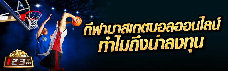 กีฬาบาสเกตบอลออนไลน์ ทำไมถึงน่าลงทุน