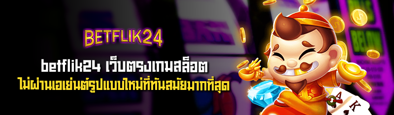 betflik24 เว็บตรงเกมสล็อต ไม่ผ่านเอเย่นต์รูปแบบใหม่ที่ทันสมั