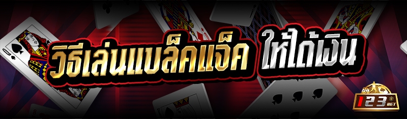 วิธีเล่นแบล็คแจ็ค ให้ได้เงิน 